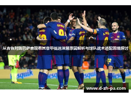 从吉鲁对阵巴萨表现看其意甲低迷深层原因解析与球队战术适配困境探讨