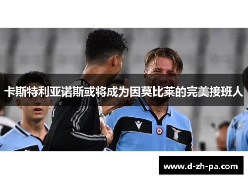 卡斯特利亚诺斯或将成为因莫比莱的完美接班人