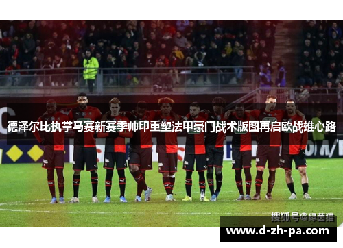 德泽尔比执掌马赛新赛季帅印重塑法甲豪门战术版图再启欧战雄心路