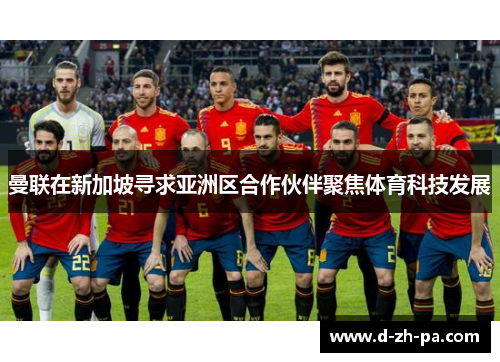 曼联在新加坡寻求亚洲区合作伙伴聚焦体育科技发展 曼联在新加坡寻求亚洲区合作伙伴聚焦体育科技发展