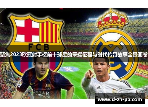 聚焦2023欧冠射手榜前十球星的荣耀征程与时代传奇故事全景画卷