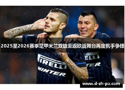 2025至2026赛季意甲米兰双雄重返欧战舞台再度携手争锋