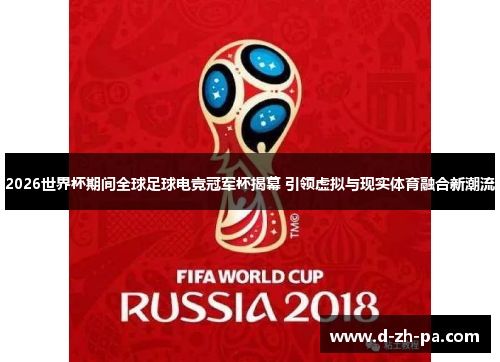 2026世界杯期间全球足球电竞冠军杯揭幕 引领虚拟与现实体育融合新潮流 2026世界杯期间全球足球电竞冠军杯揭幕 引领虚拟与现实体育融合新潮流