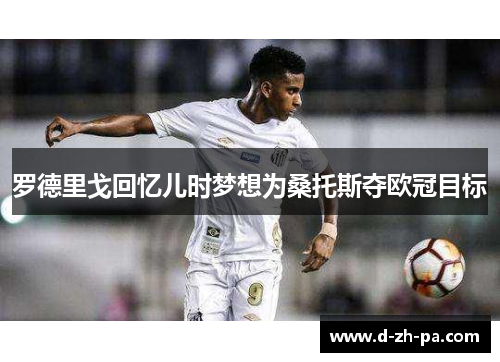 罗德里戈回忆儿时梦想为桑托斯夺欧冠目标