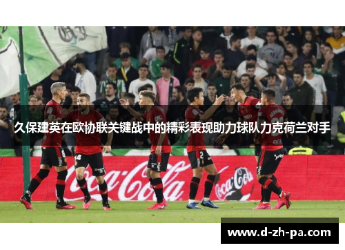 久保建英在欧协联关键战中的精彩表现助力球队力克荷兰对手 久保建英在欧协联关键战中的精彩表现助力球队力克荷兰对手