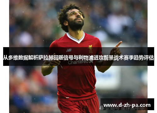 从多维数据解析萨拉赫回暖信号与利物浦进攻前景战术赛季趋势评估 从多维数据解析萨拉赫回暖信号与利物浦进攻前景战术赛季趋势评估