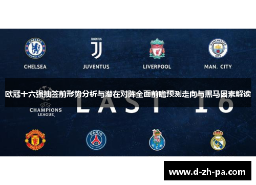 欧冠十六强抽签前形势分析与潜在对阵全面前瞻预测走向与黑马因素解读