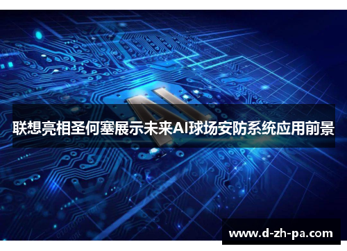 联想亮相圣何塞展示未来AI球场安防系统应用前景 联想亮相圣何塞展示未来AI球场安防系统应用前景